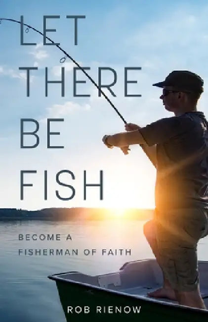 Let There Be Fish: Become a Fisherman of Faith by Rob Rienow