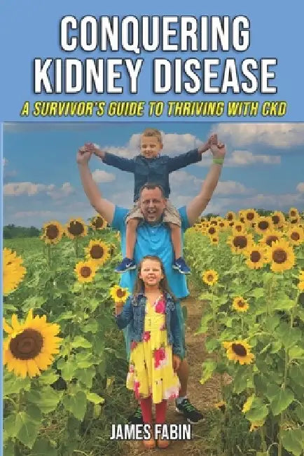 Conquering Kidney Disease: A Survivor's Guide to Thriving with CKD by James Fabin