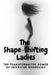 The Shape-Shifting Ladies: The Transformative Power of Trickster Goddesses by Nichole Muir