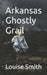 Arkansas Ghostly Grail by Louise Smith