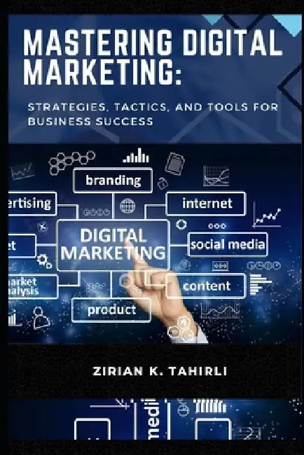 Mastering Digital Marketing: Strategies, Tactics, and Tools for Business Success by Zirian Tahirli