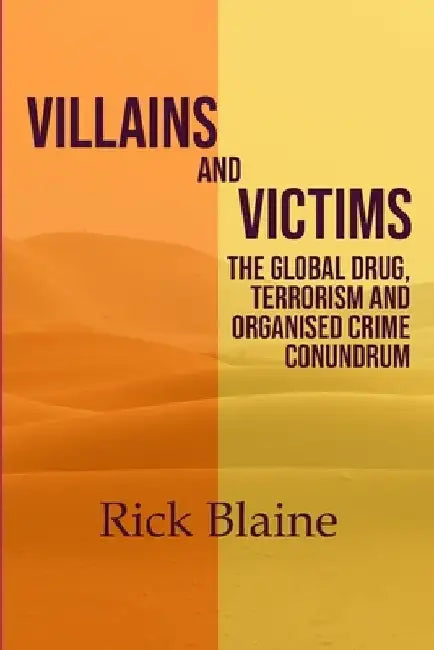 Villains and Victims.: The Global Drug, Terrorism and Organised Crime Conundrum by Rick Blaine