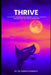 Thrive: Cultivating Resilience and Personal Growth through Mindset, Purpose, and Relationships by Ali Abid