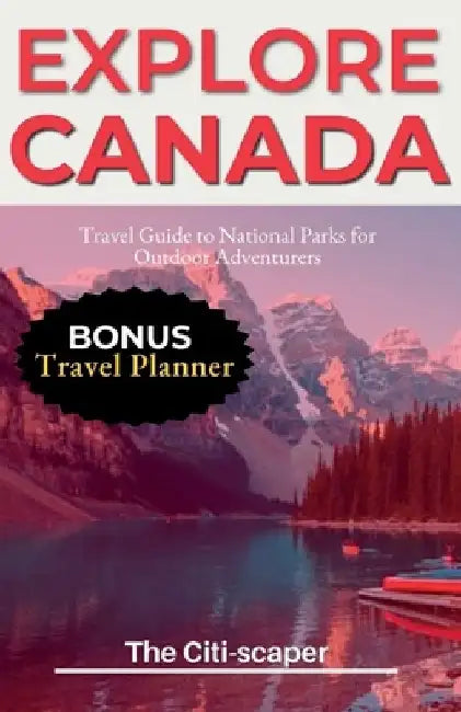 Explore Canada: Travel Guide to National Parks for Outdoor Adventurers by The Citi-Scaper