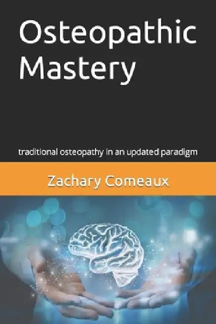 Osteopathic Mastery: traditional osteopathy in an updated paradigm by Zachary Comeaux Do