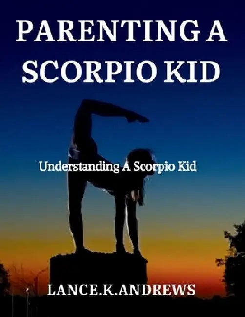 Parenting a Scorpio Kid: Understanding a Scorpio Kid. by Lance K. Andrews