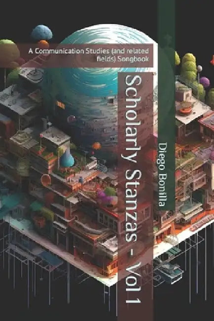 Scholarly Stanzas - Vol 1: A Communication Studies (and related fields) Songbook by Diego Bonilla