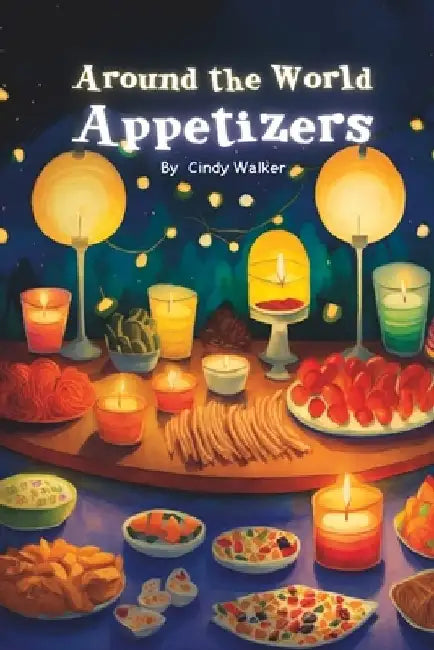 Around the World Appetizers: A Fun Book About Food, Rhyming Book for Children From A to Z by Cindy Walker