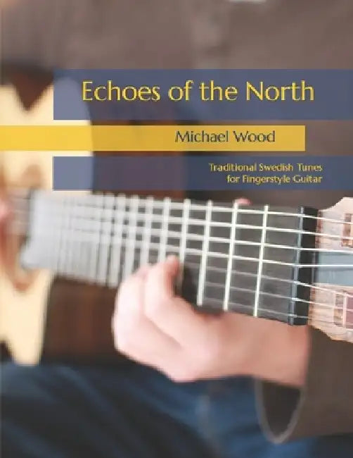 Echoes of the North: Traditional Swedish Tunes for Fingerstyle Guitar by Michael Alan Wood