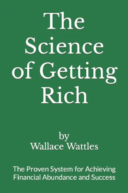 The Science of Getting Rich: The Proven System for Achieving Financial Abundance and Success by Wallace D. Wattles