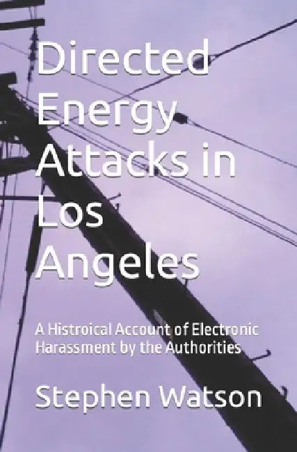 Directed Energy Attacks in Los Angeles: A Memoir Of Electronic Harassment by the Authorities by Stephen Watson
