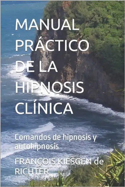 Manual Práctico de la Hipnosis Clínica: Comandos de hipnosis y autohipnosis by François Kiesgen de Richter