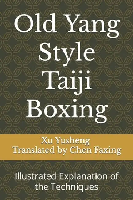 Old Yang Style Taiji Boxing: Illustrated Explanation of the Techniques by Faxing Chen