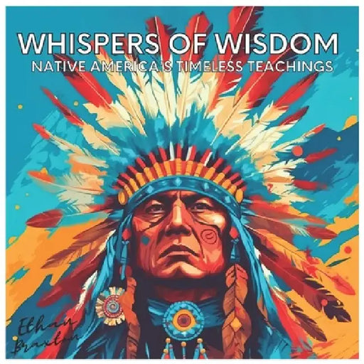 Whispers of Wisdom: Native America's Timeless Teachings by Ethan Braxton