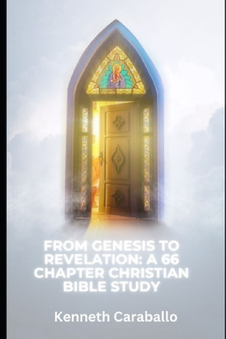 From Genesis to Revelation: A 66 Chapter Christian Bible Study by Kenneth Caraballo-Gonzalez
