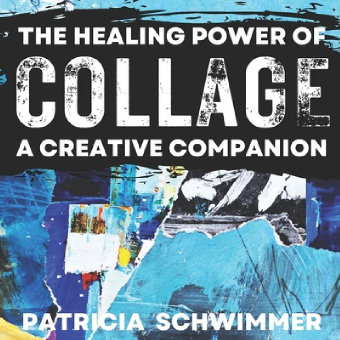 The Healing Power of Collage: A Creative Companion by Patricia Schwimmer