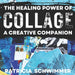 The Healing Power of Collage: A Creative Companion by Patricia Schwimmer