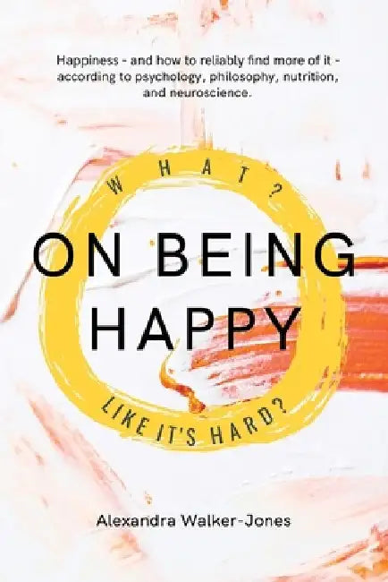 On Being Happy: What, Like It's Hard? by Alexandra Walker-Jones