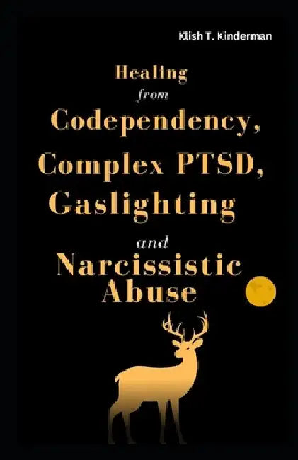 Healing from Codependency, Complex PTSD, Gaslighting and Narcissistic Abuse by Klish T. Kinderman