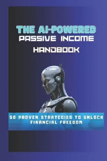 The AI-Powered Passive Income Handbook: 50 Proven Strategies to Unlock Financial Freedom by Garry Billy