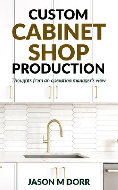 Custom Cabinet Shop Production: Thoughts from an operation manager's view by Jason M. Dorr
