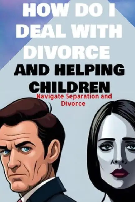 how do i deal with divorce and helping children Navigate Separation and Divorce: A Guide to Effective Communication Explaining Divorce to children by Tammy Morales