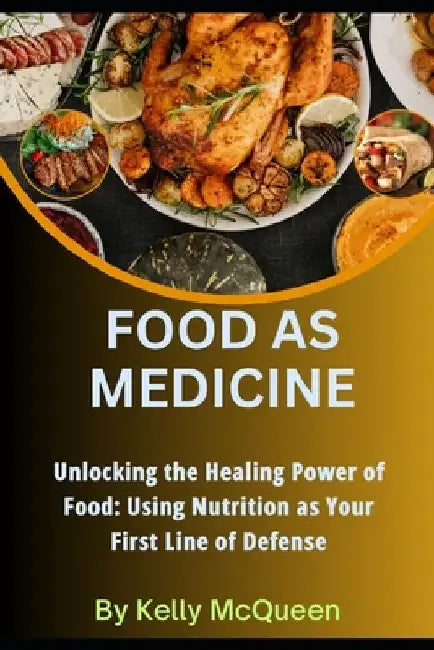 Food as Medicine: Unlocking the Healing Power of Food: Using Nutrition as Your First Line of Defense by Kelly McQueen