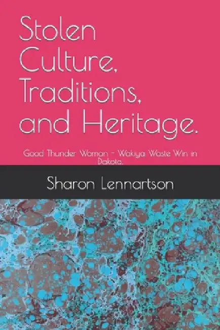Stolen Culture, Traditions, and Heritage.: Good Thunder Woman - Wakiya Waste Win in Dakota. by Sharon Elizabeth Lennartson