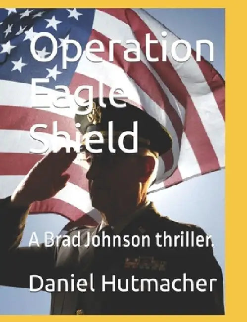 Operation Eagle Shield: A Brad Johnson thriller. by Daniel Hutmacher