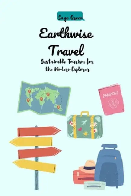 Earthwise Travel: Sustainable Tourism for the Modern Explorer by Sage Green
