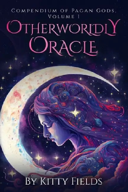 Otherworldly Oracle: Compendium of Pagan Gods, Volume 1 by Kitty Fields