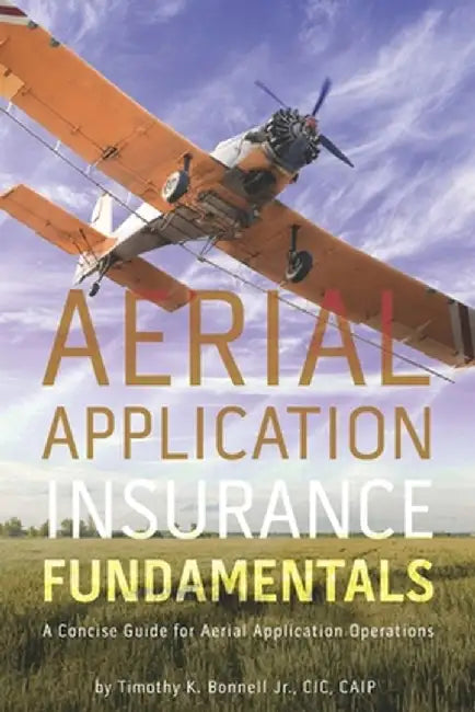 Aerial Application Insurance Fundamentals: A Concise Guide for Aerial Application Operations by Bonnell, Timothy K., Jr.