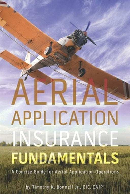 Aerial Application Insurance Fundamentals: A Concise Guide for Aerial Application Operations by Bonnell, Timothy K., Jr.
