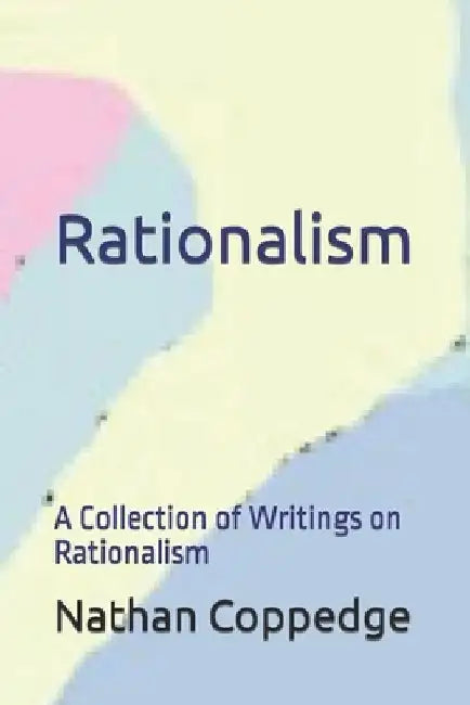Rationalism: A Collection of Writings on Rationalism by Nathan Coppedge