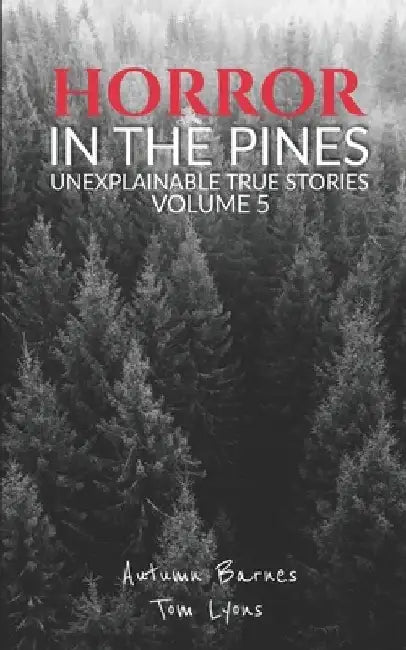 Horror in the Pines: Unexplainable True Stories, Volume 5 by Tom Lyons