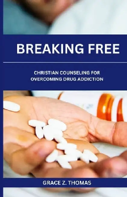 Breaking Free: Christian Counseling for Overcoming Drug Addiction by Grace Z. Thomas