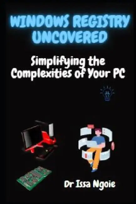 Windows Registry Uncovered: Simplifying the Complexities of Your PC by Issa Ngoie
