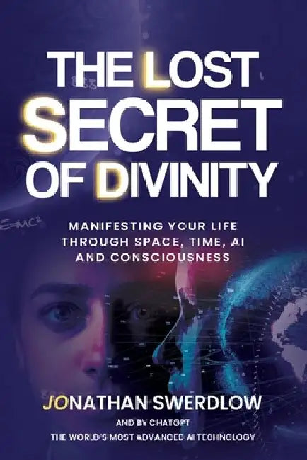 The Lost Secret of Divinity: Manifesting your life trough Space, Time, AI and Consciousness by Chat Gpt Openai