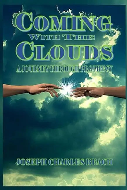 Coming with the Clouds: A Journey Through Prophecy by Joseph Charles Beach