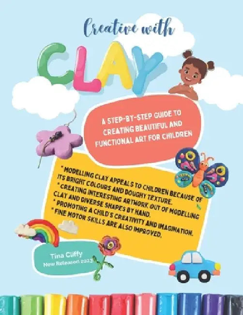 Creative with CLAY: A Step-by-Step Guide to Creating Beautiful and Functional Art for Children. by Tina Cliffy