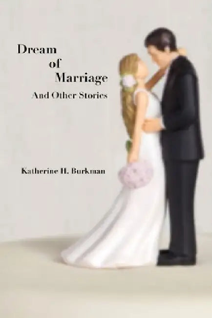Dream of Marriage: And Other Stories by Katherine H. Burkman