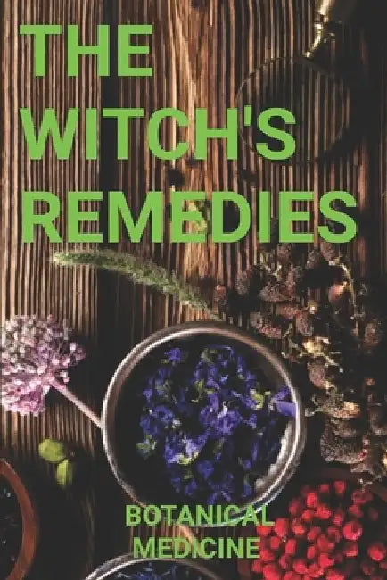 The Witch's Remedies: Botanical Medicine by Ghenrietta Von Bloome