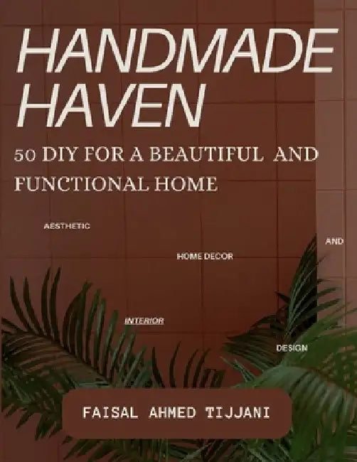 Handmade Haven: 50 DIY for a Beautiful and Functional Home by Faisal Ahmed Tijjani