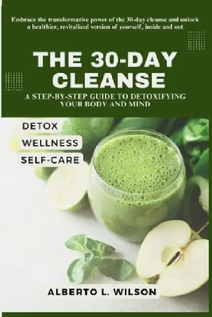 The 30-Day Cleanse: A Step-by-Step Guide to Detoxifying Your Body and Mind by Alberto L. Wilson
