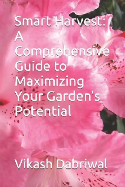 Smart Harvest: A Comprehensive Guide to Maximizing Your Garden's Potential by Vikash Dabriwal