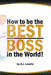 How to be the Best Boss in the World: Unlock the Secrets to Leading with Confidence by A. J. Lowrie