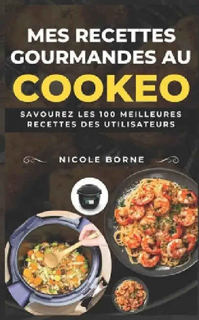 Mes recettes gourmandes au Cookeo: Savourez les 100 meilleures recettes des utilisateurs by Nicole Borne