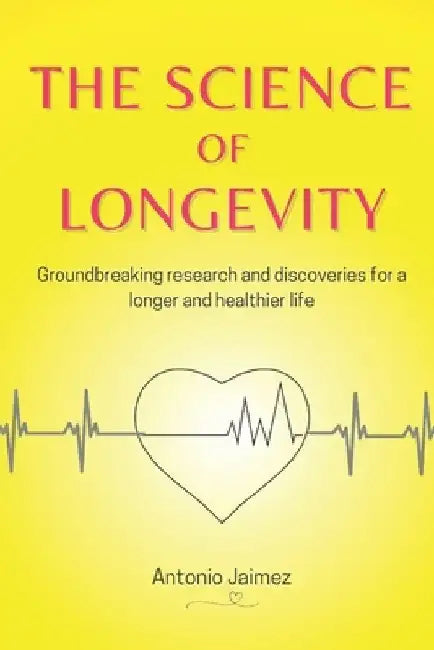 The Science Of Longevity: Groundbreaking research and discoveries for a longer and healthier life. by Antonio Jaimez