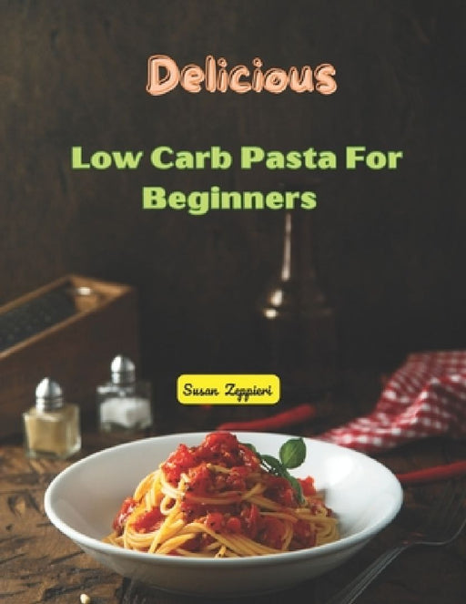 Delicious Low Carb Pasta: For Beginners by Susan Zeppieri