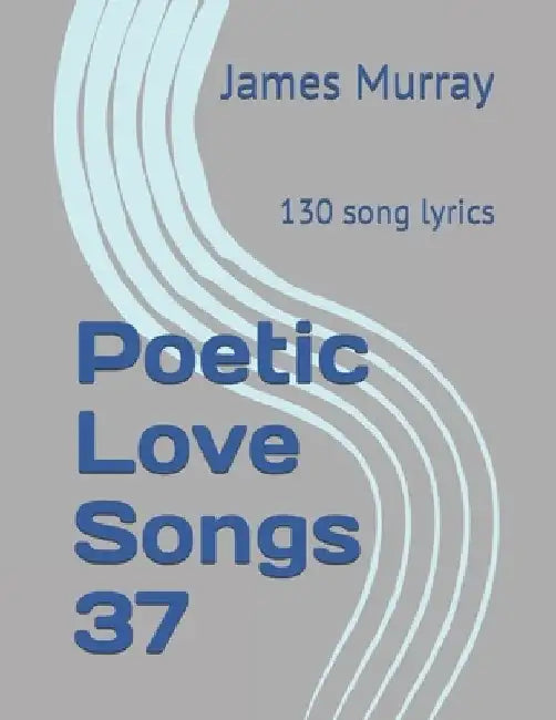 Poetic Love Songs 37: 130 song lyrics by James Murray
